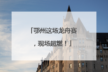 鄂州这场龙舟赛，现场超燃！